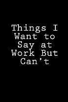 Things I Want to Say at Work But I Can't